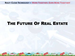 REALTY CLOUD TECHNOLOGY – WORK TOGETHER, EARN MORE TOGETHER!




  THE FUTURE OF REAL ESTATE
 