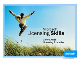 Carlos Alves
Licensing Executive




                  © Microsoft August 2003
 