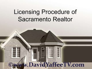 Licensing Procedure of
   Sacramento Realtor




©www.DavidYaffeeTV.com
 