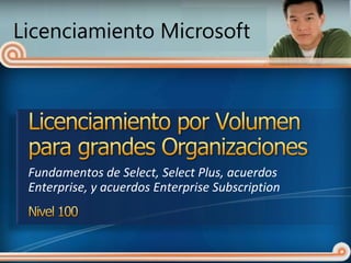 Licenciamiento Microsoft




 Fundamentos de Select, Select Plus, acuerdos
 Enterprise, y acuerdos Enterprise Subscription
 