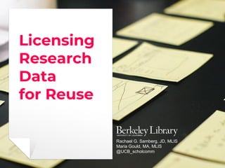 Licensing
Research
Data
for Reuse
Rachael G. Samberg, JD, MLIS
Maria Gould, MA, MLIS
@UCB_scholcomm
 