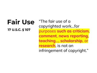 “The fair use of a
copyrighted work…for
purposes such as criticism,
comment, news reporting,
teaching…, scholarship, or
re...