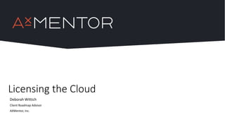 Licensing the Cloud
Deborah Wittich
Client Roadmap Advisor
AXMentor, Inc.
 