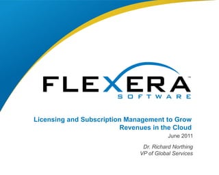 Licensing and Subscription Management to Grow Revenues in the Cloud June 2011 Dr. Richard Northing VP of Global Services 