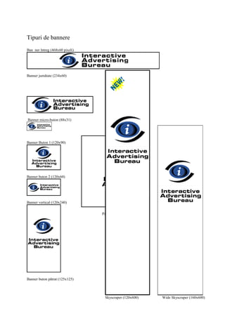 Tipuri de bannere
Ban ner întreg (468x60 pixeli)
Banner jumătate (234x60)
Banner micro-buton (88x31)
Dreptunghi mediu (300x250)
Banner Buton 1 (120x90)
Banner buton 2 (120x60)
Banner vertical (120x240)
Banner buton pătrat (125x125)
66
Pătrat pop-up (250x250)
Skyscraper (120x600) Wide Skyscraper (160x600)
 