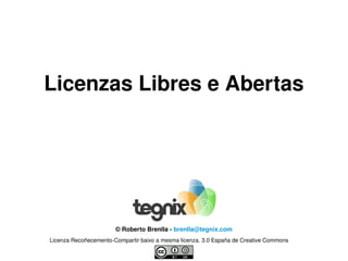 Licenzas Libres e Abertas ©   Roberto Brenlla -  [email_address] Licenza Recoñecemento-Compartir baixo a mesma licenza. 3.0 España de Creative Commons 