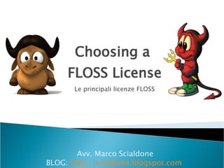 Choosing a
     FLOSS License
       Le principali licenze FLOSS




        Avv. Marco Scialdone
BLOG: http://scialdone.blogspot.com
 
