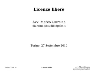 Torino, 27.09.10 Licenze libere Avv. Marco Ciurcina
ciurcina@studiolegale.it
Licenze libere
Avv. Marco Ciurcina
ciurcina@studiolegale.it
Torino, 27 Settembre 2010
 