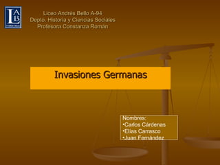 Liceo Andrés Bello A-94 Depto. Historia y Ciencias Sociales Profesora Constanza Román Invasiones Germanas ,[object Object],[object Object],[object Object],[object Object]