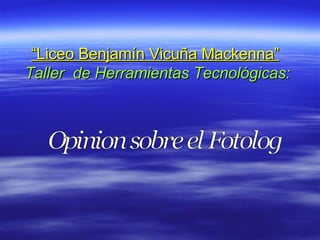 “ Liceo Benjamín Vicuña Mackenna”   Taller  de Herramientas Tecnológicas: Opinion sobre el Fotolog 