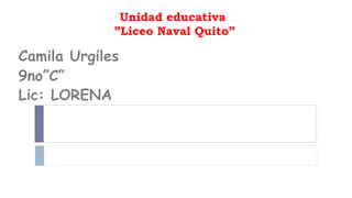 Unidad educativa
”Liceo Naval Quito”
Camila Urgiles
9no”C”
Lic: LORENA MARCILLO
 