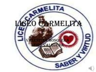 Liceo Carmelita
  Valentina Mosquera
    Leidy Valbuena
           601
          2012
 