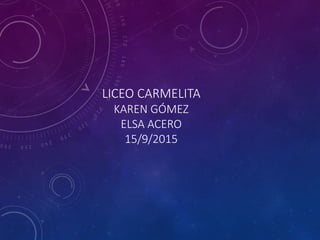 LICEO CARMELITA
KAREN GÓMEZ
ELSA ACERO
15/9/2015
 