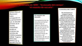 “la escuela en 1870”, “la escuela del campo”,
“el maestro de escuela”.

 