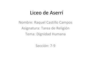 Liceo de Aserrí
Nombre: Raquel Castillo Campos
Asignatura: Tarea de Religión
Tema: Dignidad Humana
Sección: 7-9
 