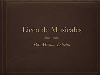 Liceo de Musicales
Por: Miriam Estrella
 