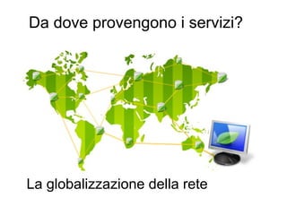 Da dove provengono i servizi?

La globalizzazione della rete
29

 