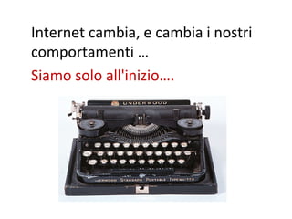Internet cambia, e cambia i nostri
comportamenti …
Siamo solo all'inizio….

30

 