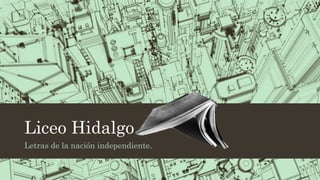 Liceo Hidalgo
Letras de la nación independiente.
 