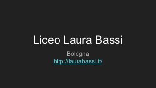 Liceo Laura Bassi
Bologna
http://laurabassi.it/
 
