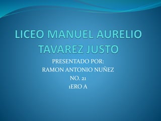 PRESENTADO POR:
RAMON ANTONIO NUÑEZ
NO. 21
1ERO A
 