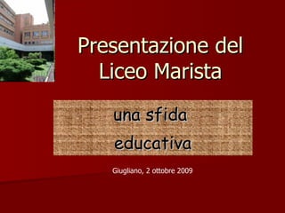 Presentazione del Liceo Marista una sfida  educativa Giugliano, 2 ottobre 2009 