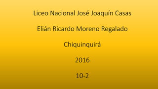 Liceo Nacional José Joaquín Casas
Elián Ricardo Moreno Regalado
Chiquinquirá
2016
10-2
 