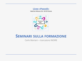 SEMINARI SULLA FORMAZIONE
Carlo Mariani – ricercatore INDIRE
Liceo «Pascoli»
VialeDon Minzoni, 58 – 50129 Firenze
 
