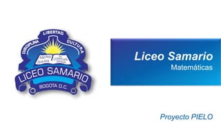Liceo Samario
Matemáticas
Proyecto PIELO
 