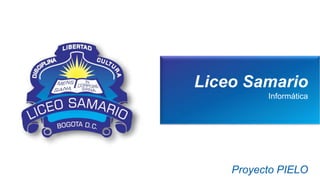 Liceo Samario
Informática
Proyecto PIELO
 