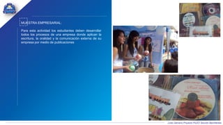 Liceo Samario Proyecto PILEO Sección Bachillerato
MUESTRA EMPRESARIAL:
Para esta actividad los estudiantes deben desarrollar
todos los procesos de una empresa donde aplican la
escritura, la oralidad y la comunicación externa de su
empresa por medio de publicaciones
 