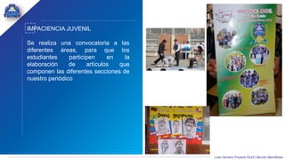 Liceo Samario Proyecto PILEO Sección Bachillerato
IMPACIENCIA JUVENIL
Se realiza una convocatoria a las
diferentes áreas, para que los
estudiantes participen en la
elaboración de artículos que
componen las diferentes secciones de
nuestro periódico
 