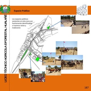 LICEO TÉCNICO AGRICOLA – FORESTAL HUALAÑÉ Espacio Publico Los espacios públicos existentes en esta zona son fuertemente identificables a nuestras raíces y tradiciones 187 