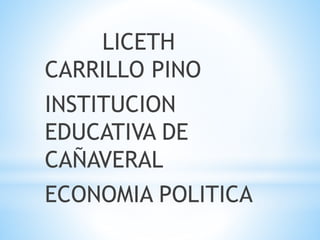 LICETH
CARRILLO PINO
INSTITUCION
EDUCATIVA DE
CAÑAVERAL
ECONOMIA POLITICA
 