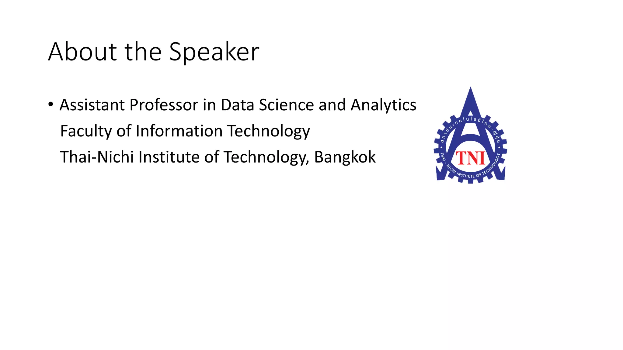 About the Speaker
• Assistant Professor in Data Science and Analytics
Faculty of Information Technology
Thai-Nichi Institute of Technology, Bangkok