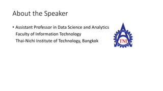About the Speaker
• Assistant Professor in Data Science and Analytics
Faculty of Information Technology
Thai-Nichi Institute of Technology, Bangkok
 