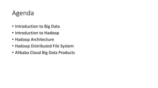 Agenda
• Introduction to Big Data
• Introduction to Hadoop
• Hadoop Architecture
• Hadoop Distributed File System
• Alibaba Cloud Big Data Products
 