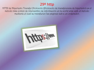 29º http
HTTP de Hipertexto Transfer Protocolo (Protocolo de transferencia de hipertexto) es el
  método más común de intercambio de información en la world wide web, el método
          mediante el cual se transfieren las páginas web a un ordenador.
 