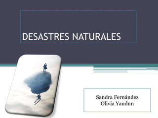 DESASTRES NATURALES




              Sandra Fernández
                Olivia Yandun
 