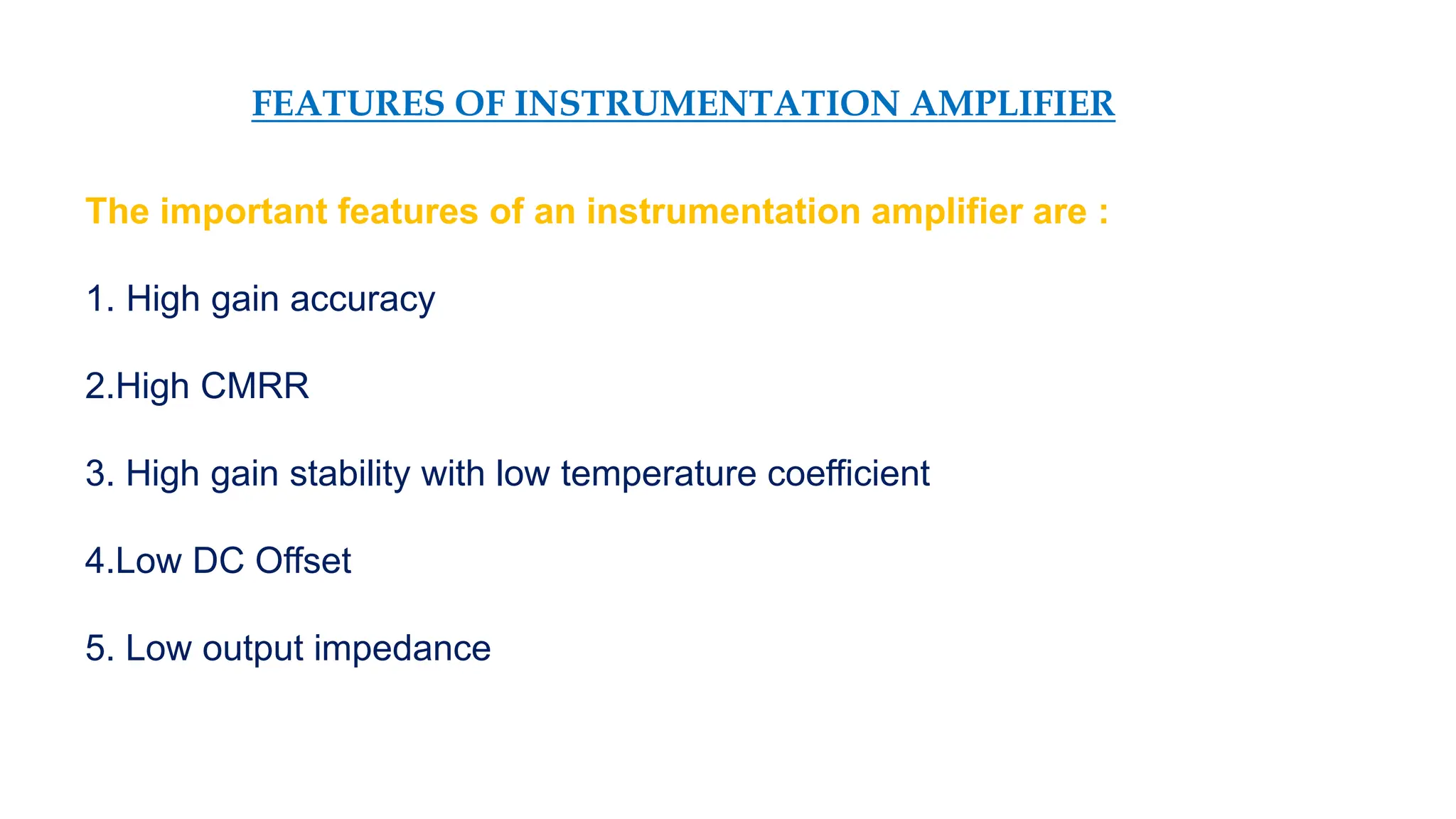 FEATURES OF INSTRUMENTATION AMPLIFIER
The important features of an instrumentation amplifier are :
1. High gain accuracy
2.High CMRR
3. High gain stability with low temperature coefficient
4.Low DC Offset
5. Low output impedance
 