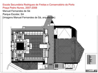 Escola Secundária Rodrigues de Freitas e Conservatório do Porto
Praça Pedro Nunes, 2007-2008
Manuel Fernandes de Sá
Parque Escolar, SA
(Imagens Manuel Fernandes de Sá, arquitectos)
 
