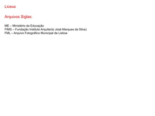Liceus

Arquivos Siglas:

ME – Ministério da Educação
FIMS – Fundação Instituto Arquitecto José Marques da Silva)
FML – Arquivo Fotográfico Municipal de Lisboa
 