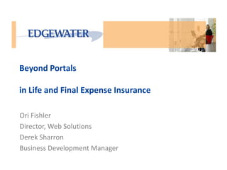 Beyond Portals in Life Insurance
Ori Fishler
Director, Web Solutions
Derek Sharron
Business Development Manager
 