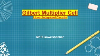 Gilbert Multiplier Cell
Linear Integrated Circuits
Mr.R.Gowrishankar
 