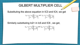 GILBERT MULTIPLIER CELL
Substituting the above equation in IC3 and IC4, we get
Similarly substituting Ic2= in Ic5 and IC6 , we get,
 