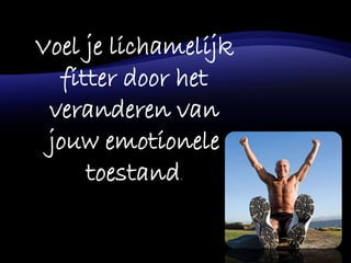 Voel je lichamelijk
fitter door het
veranderen van
jouw emotionele
toestand.
 
