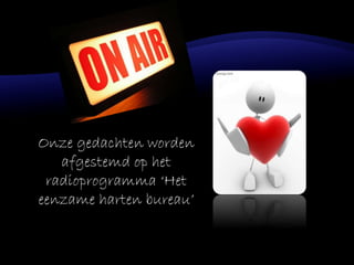 Onze gedachten worden
afgestemd op het
radioprogramma ‘Het
eenzame harten bureau’
 