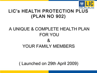 LIC’s HEALTH PROTECTION PLUS
(PLAN NO 902)
A UNIQUE & COMPLETE HEALTH PLAN
FOR YOU
&
YOUR FAMILY MEMBERS
( Launched on 29th April 2009)
 