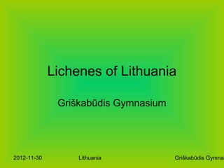 Lichenes of Lithuania

              Griškabūdis Gymnasium




2012-11-30        Lithuania           Griškabūdis Gymnas
 