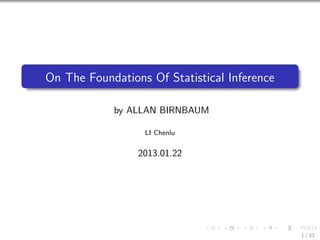 On The Foundations Of Statistical Inference

            by ALLAN BIRNBAUM

                  LI Chenlu


                 2013.01.22




                                              1 / 33
 